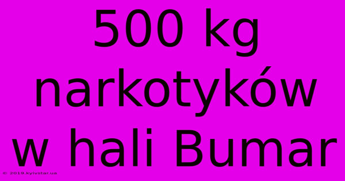 500 Kg Narkotyków W Hali Bumar