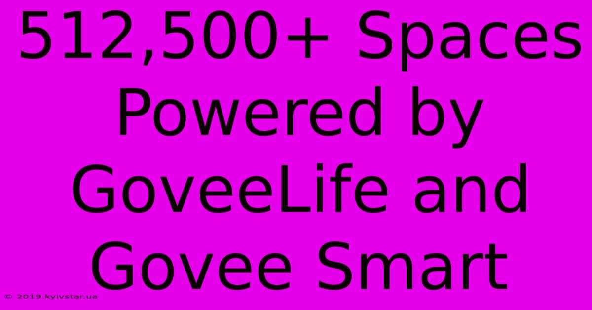 512,500+ Spaces Powered By GoveeLife And Govee Smart