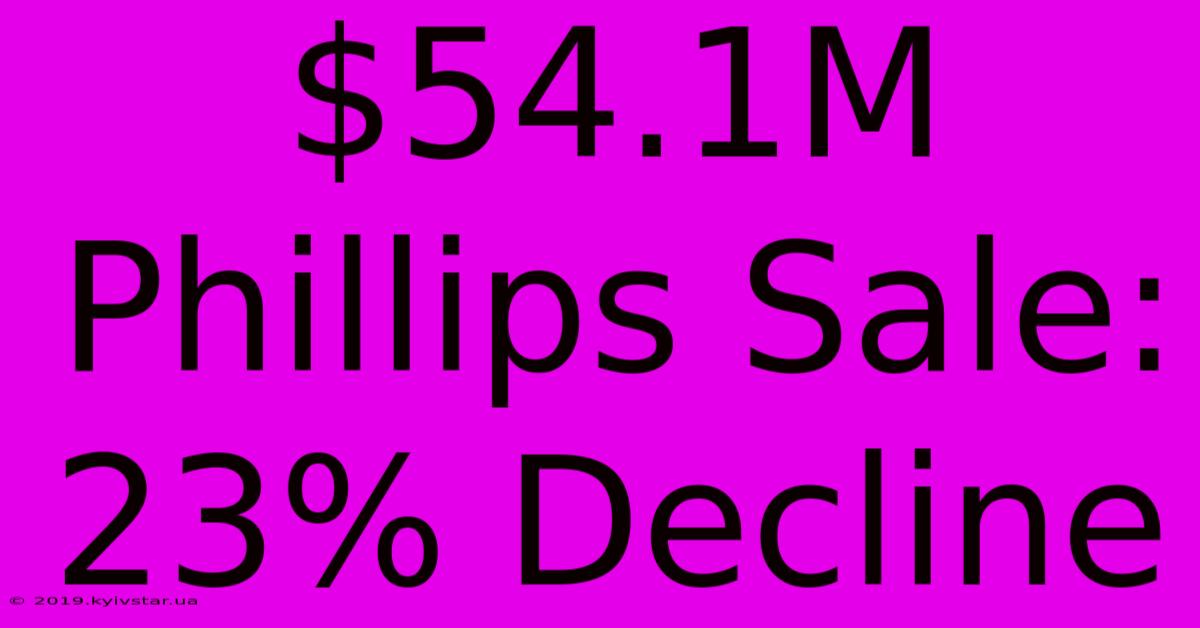 $54.1M Phillips Sale: 23% Decline