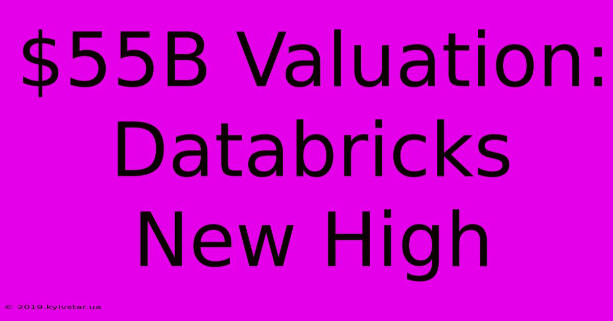 $55B Valuation: Databricks New High