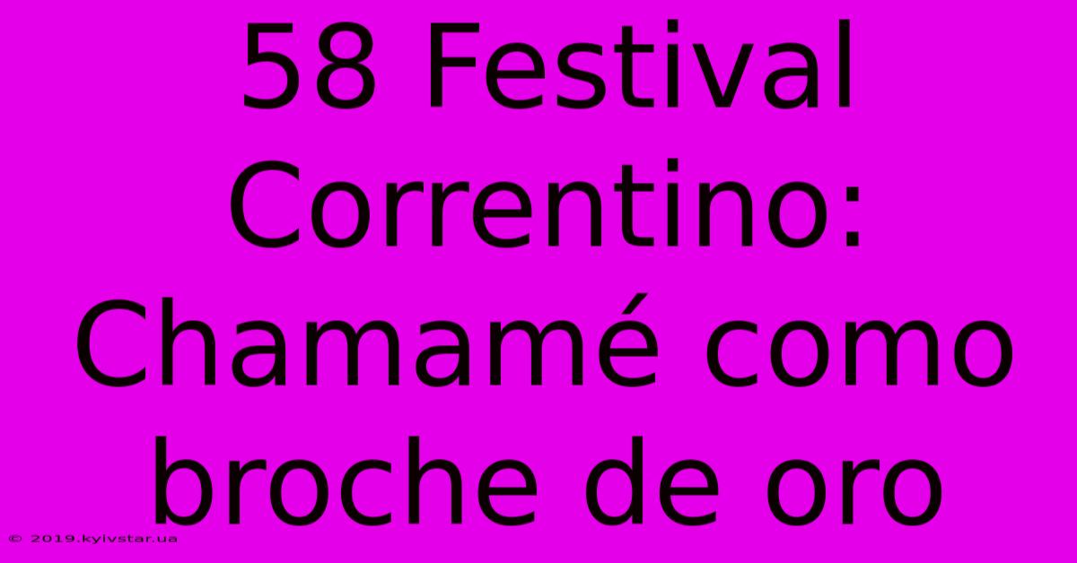 58 Festival Correntino: Chamamé Como Broche De Oro