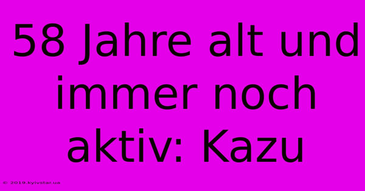 58 Jahre Alt Und Immer Noch Aktiv: Kazu