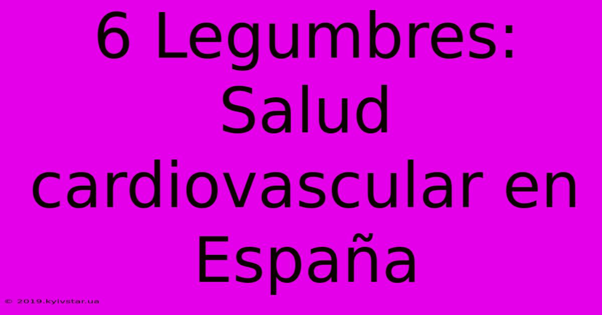 6 Legumbres: Salud Cardiovascular En España