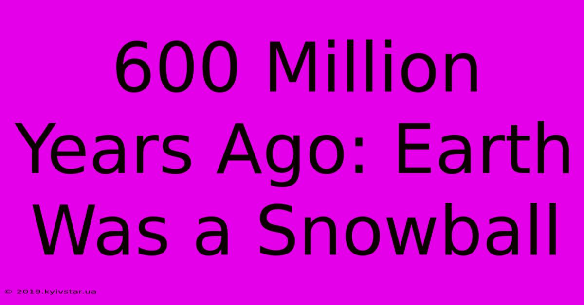 600 Million Years Ago: Earth Was A Snowball 