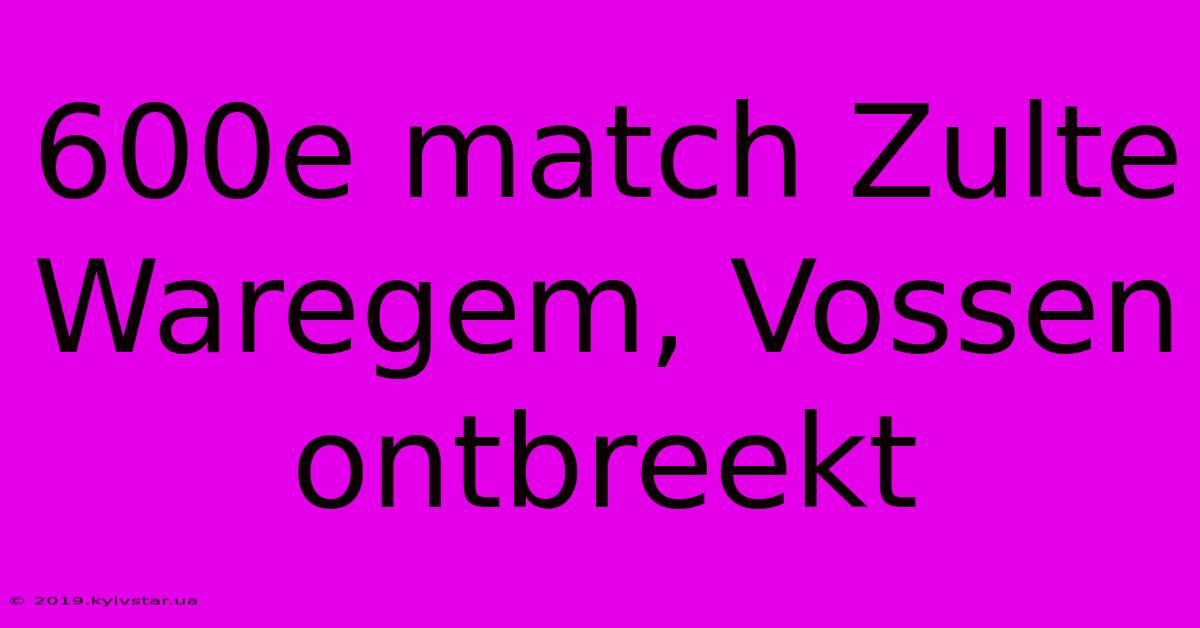 600e Match Zulte Waregem, Vossen Ontbreekt 