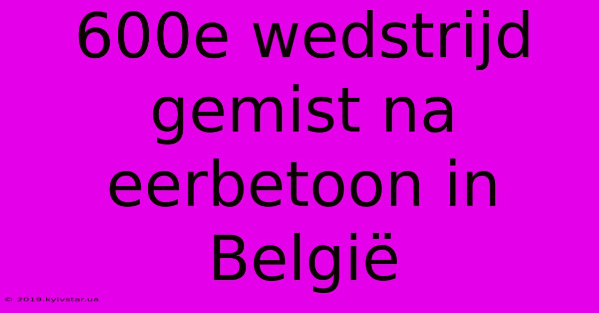 600e Wedstrijd Gemist Na Eerbetoon In België