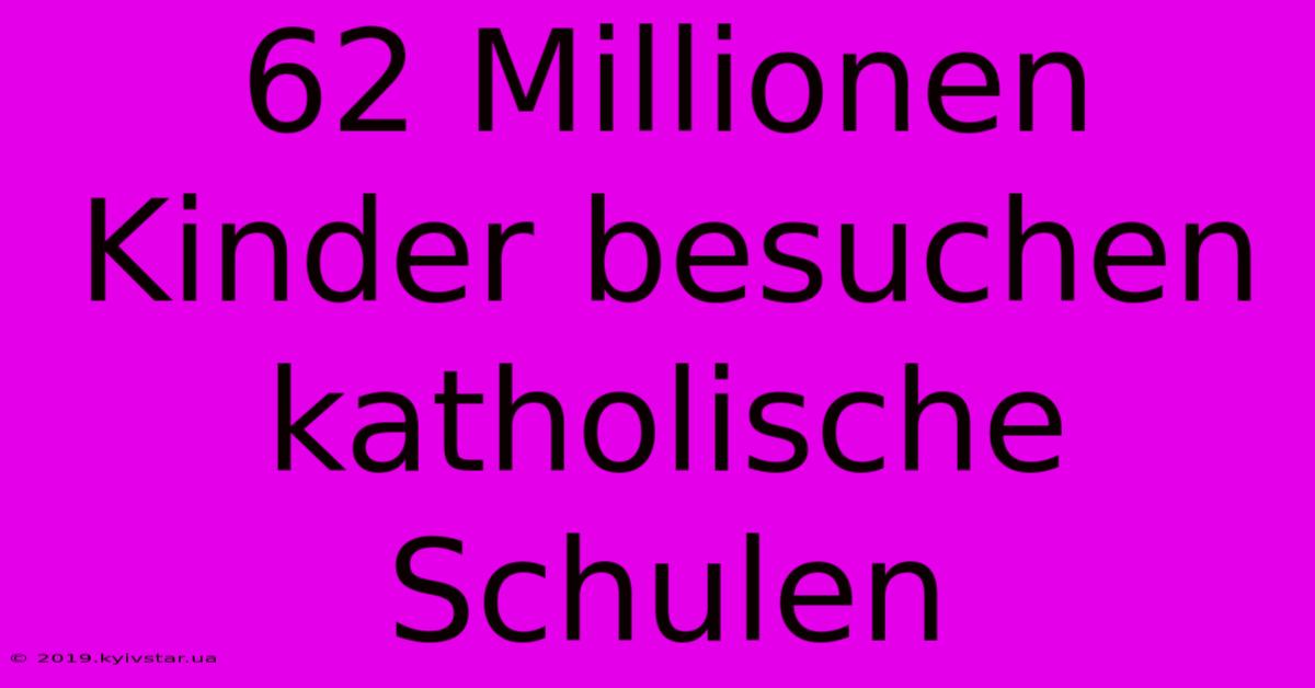 62 Millionen Kinder Besuchen Katholische Schulen