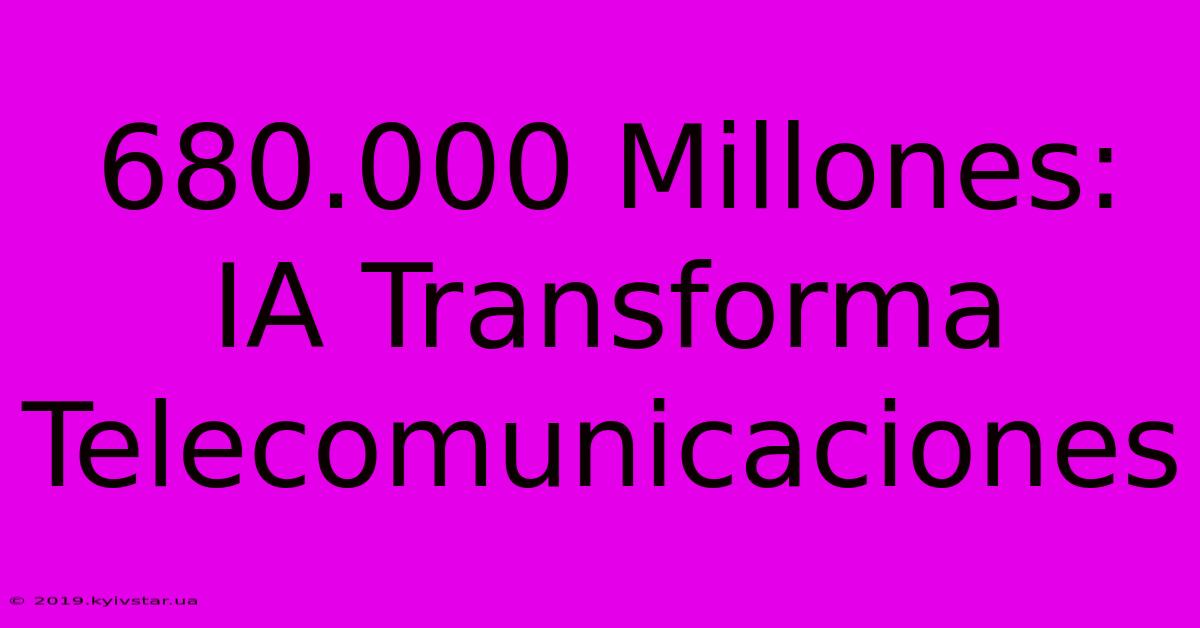 680.000 Millones: IA Transforma Telecomunicaciones