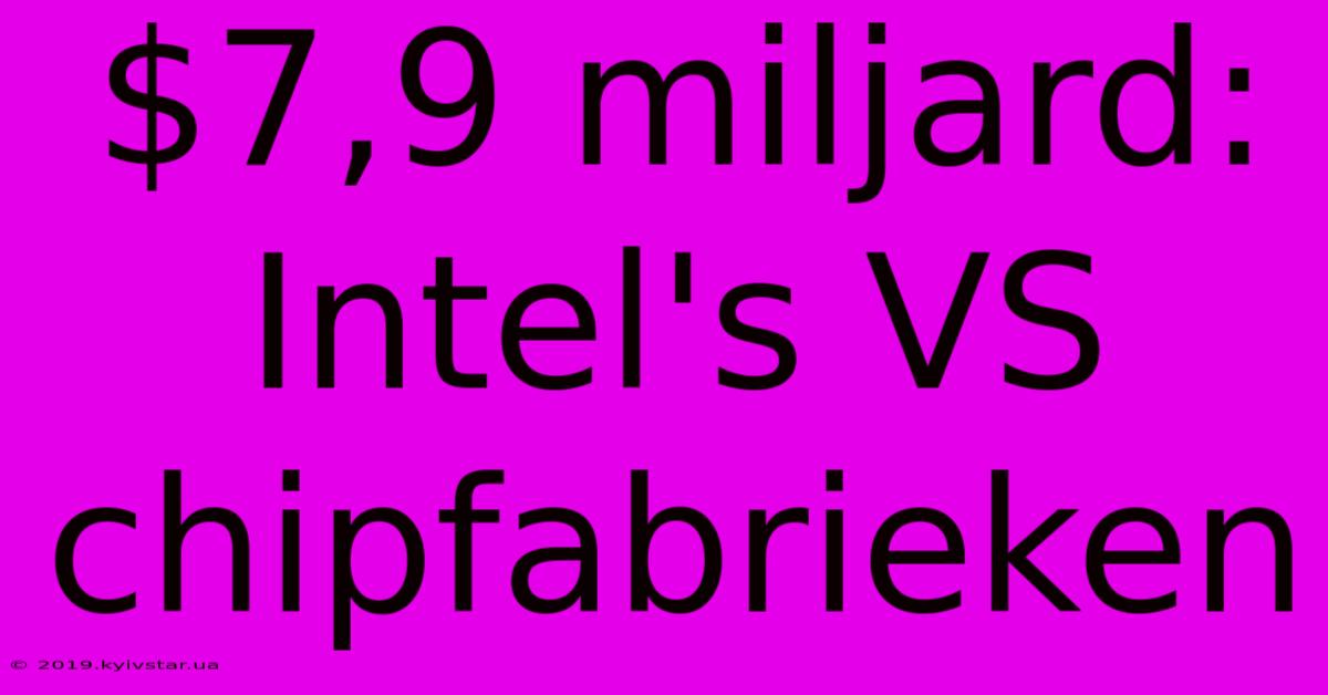 $7,9 Miljard: Intel's VS Chipfabrieken