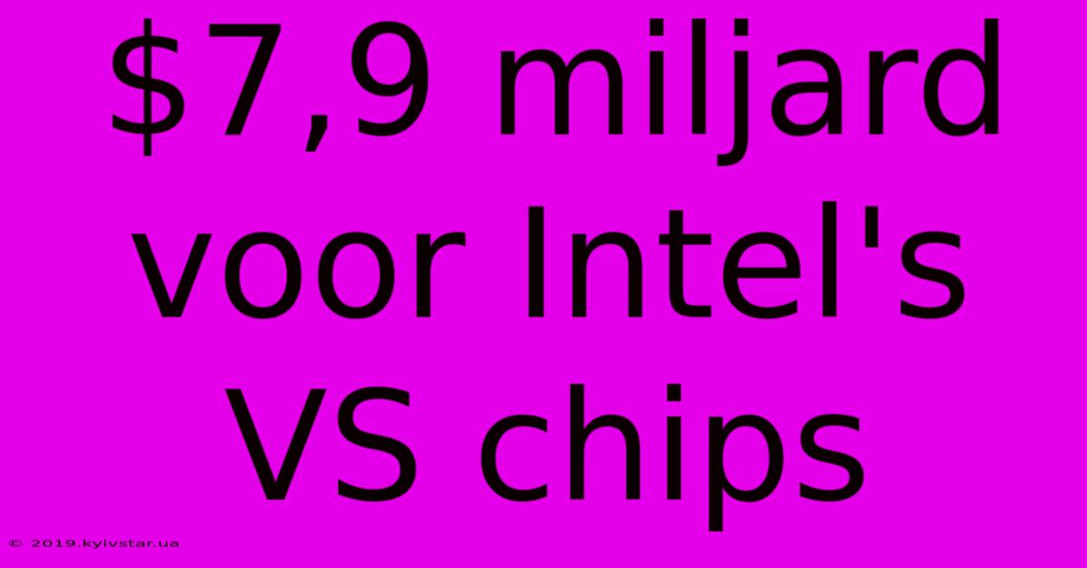 $7,9 Miljard Voor Intel's VS Chips