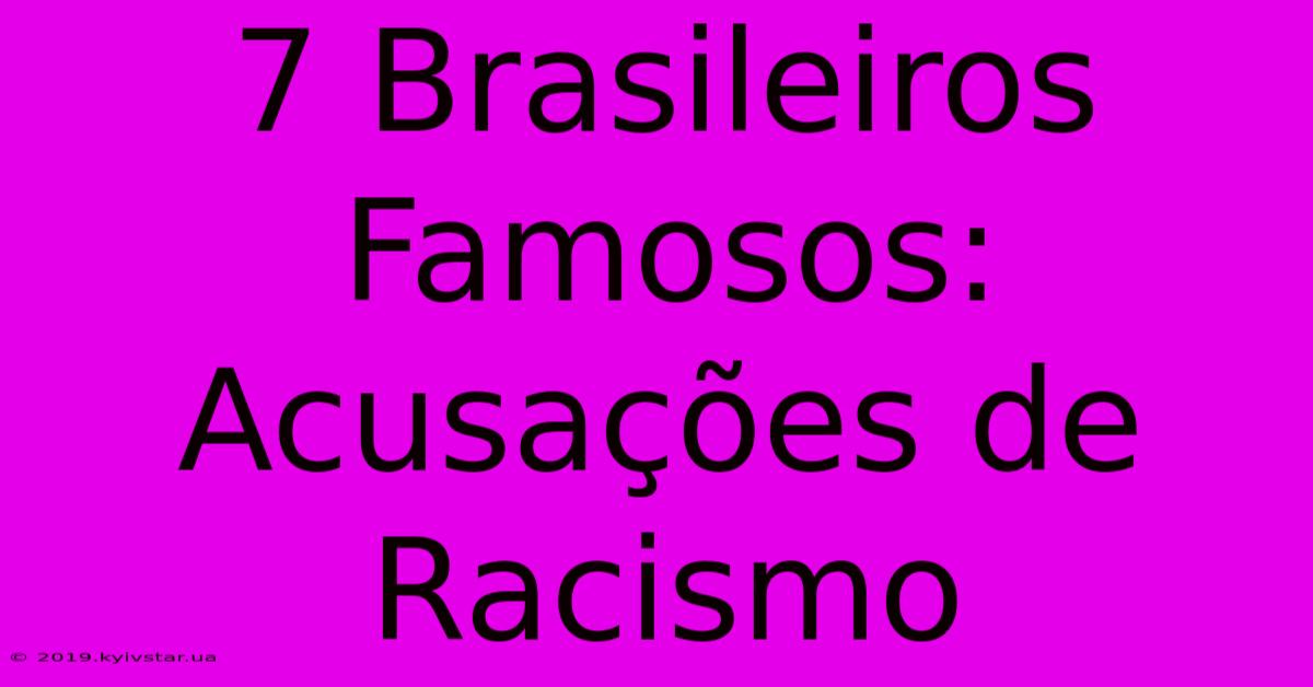 7 Brasileiros Famosos: Acusações De Racismo