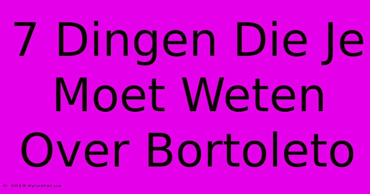 7 Dingen Die Je Moet Weten Over Bortoleto