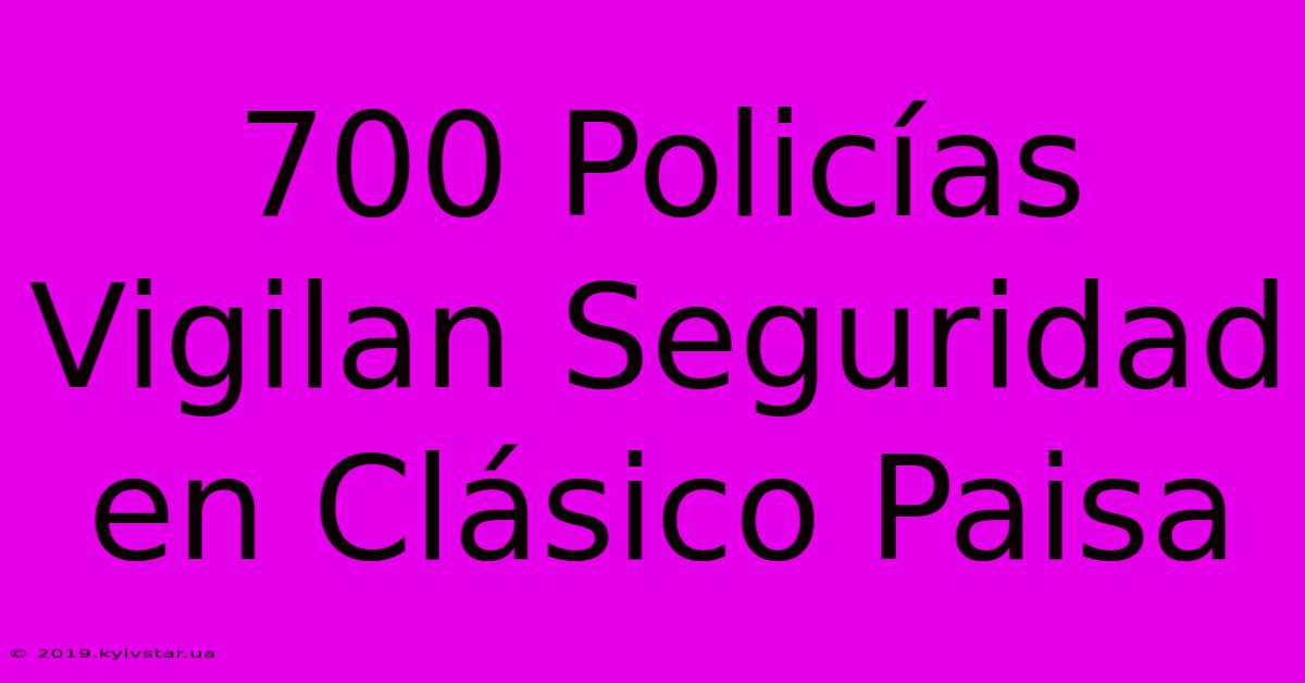 700 Policías Vigilan Seguridad En Clásico Paisa