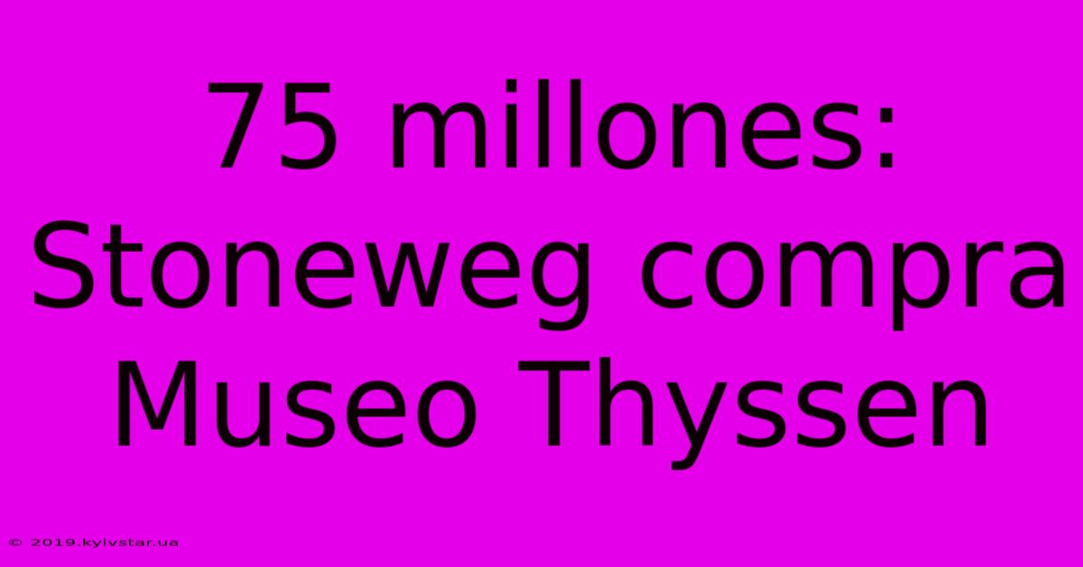 75 Millones: Stoneweg Compra Museo Thyssen