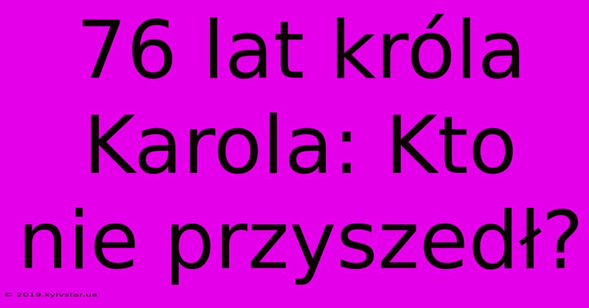 76 Lat Króla Karola: Kto Nie Przyszedł?