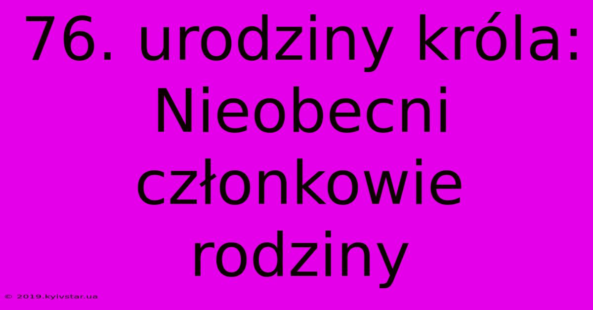 76. Urodziny Króla: Nieobecni Członkowie Rodziny