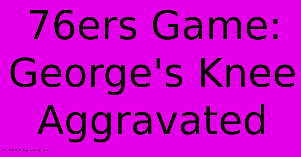 76ers Game: George's Knee Aggravated