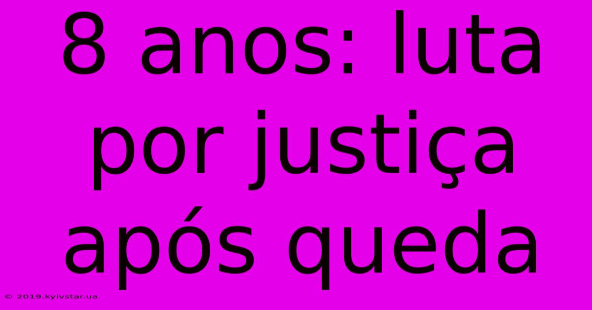 8 Anos: Luta Por Justiça Após Queda