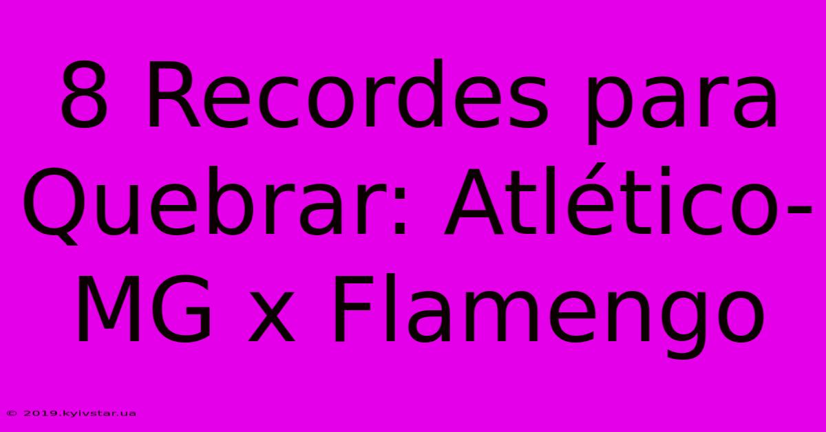 8 Recordes Para Quebrar: Atlético-MG X Flamengo