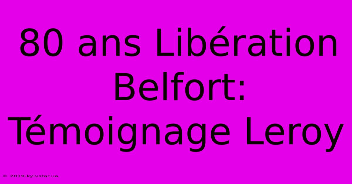 80 Ans Libération Belfort: Témoignage Leroy