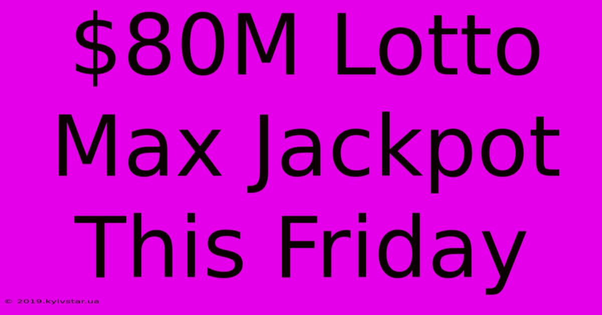 $80M Lotto Max Jackpot This Friday