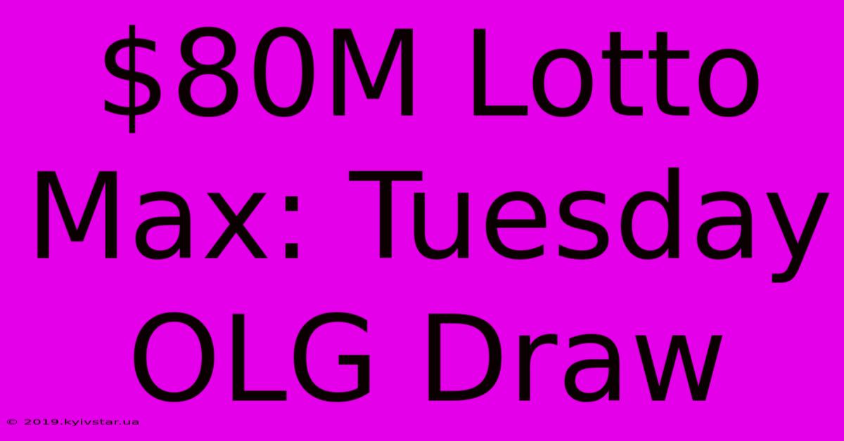 $80M Lotto Max: Tuesday OLG Draw