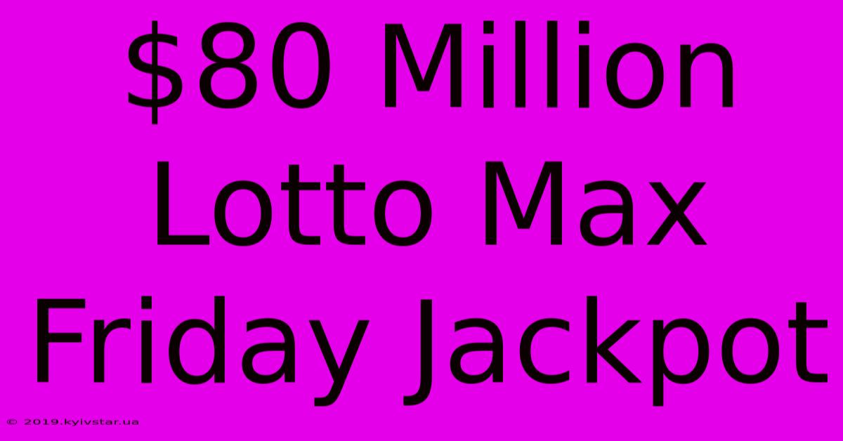 $80 Million Lotto Max Friday Jackpot