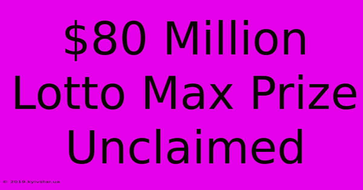 $80 Million Lotto Max Prize Unclaimed