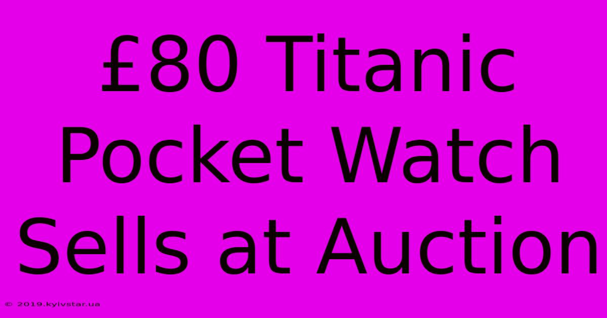 £80 Titanic Pocket Watch Sells At Auction