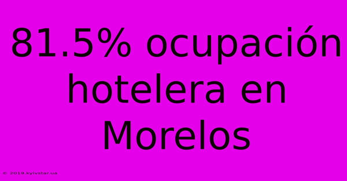 81.5% Ocupación Hotelera En Morelos