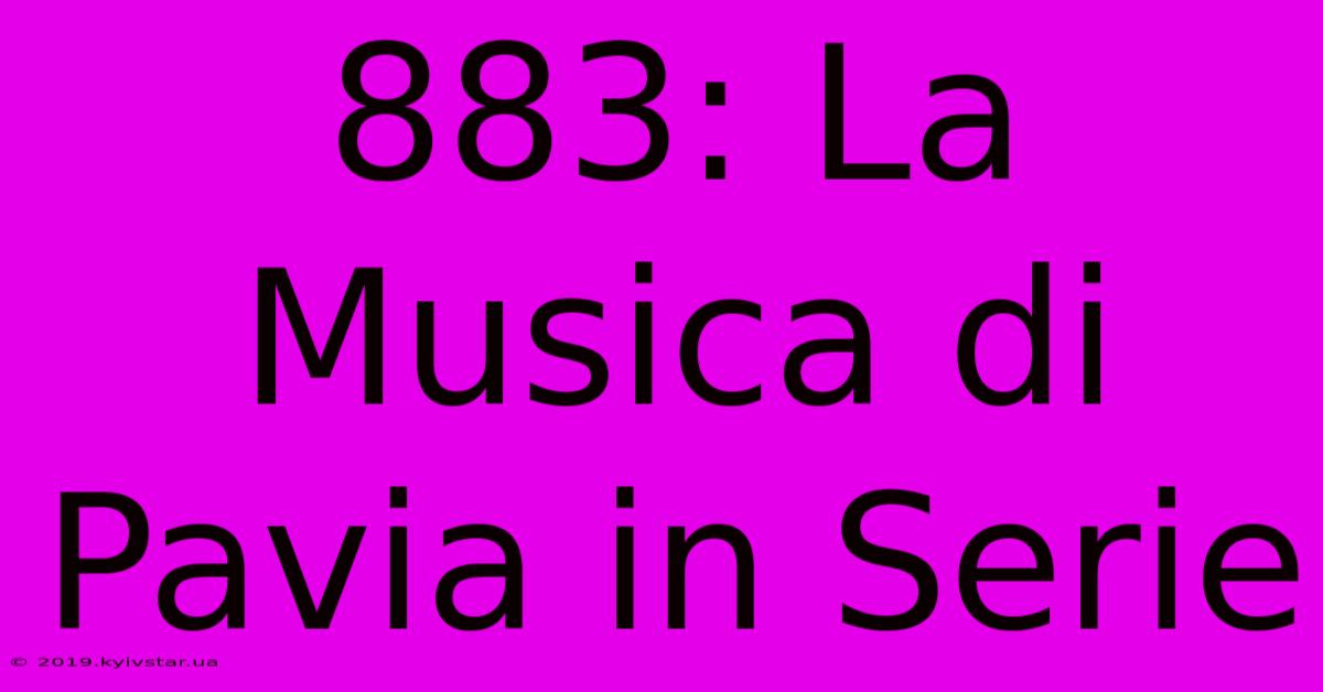 883: La Musica Di Pavia In Serie