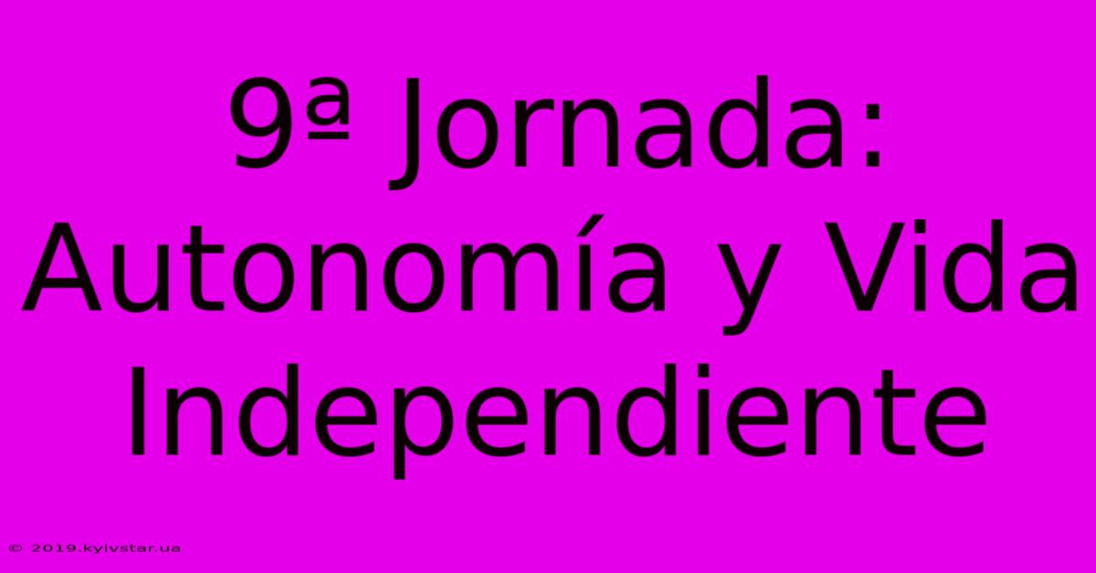 9ª Jornada: Autonomía Y Vida Independiente