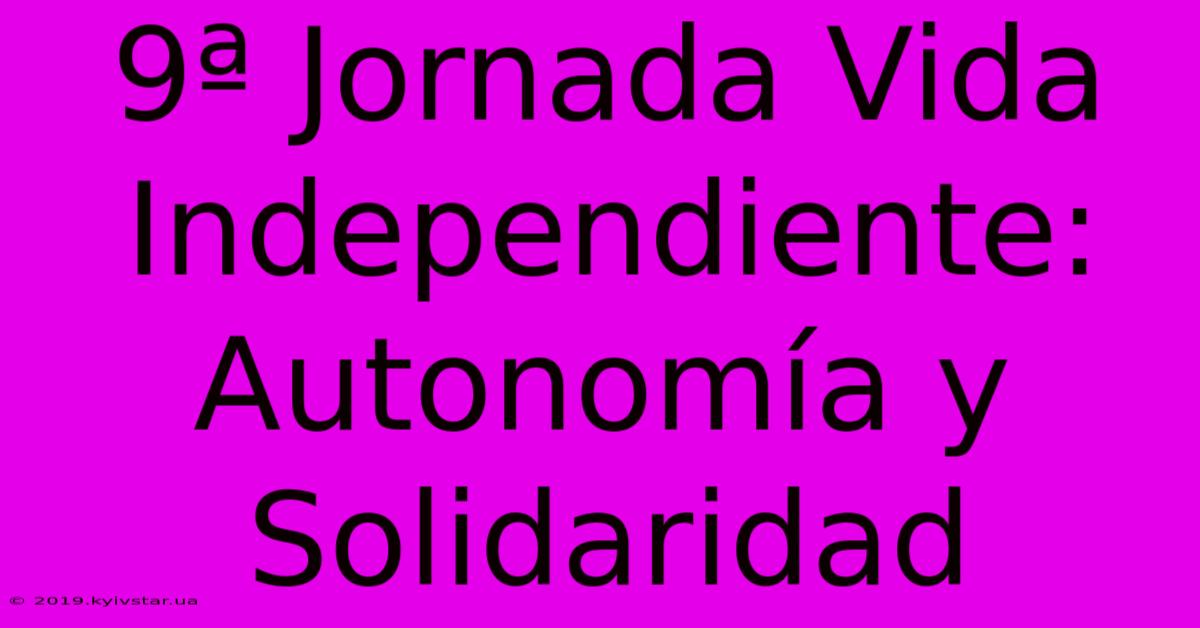 9ª Jornada Vida Independiente: Autonomía Y Solidaridad