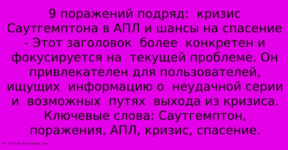 9 Поражений Подряд:  Кризис Саутгемптона В АПЛ И Шансы На Спасение - Этот Заголовок  Более  Конкретен И  Фокусируется На  Текущей Проблеме. Он  Привлекателен Для Пользователей,  Ищущих  Информацию О  Неудачной Серии  И  Возможных  Путях  Выхода Из Кризиса. Ключевые Слова: Саутгемптон, Поражения, АПЛ, Кризис, Спасение.