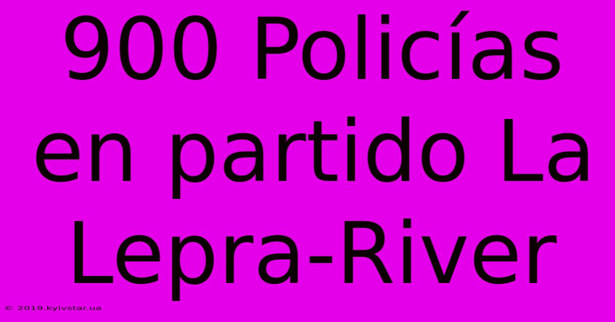 900 Policías En Partido La Lepra-River