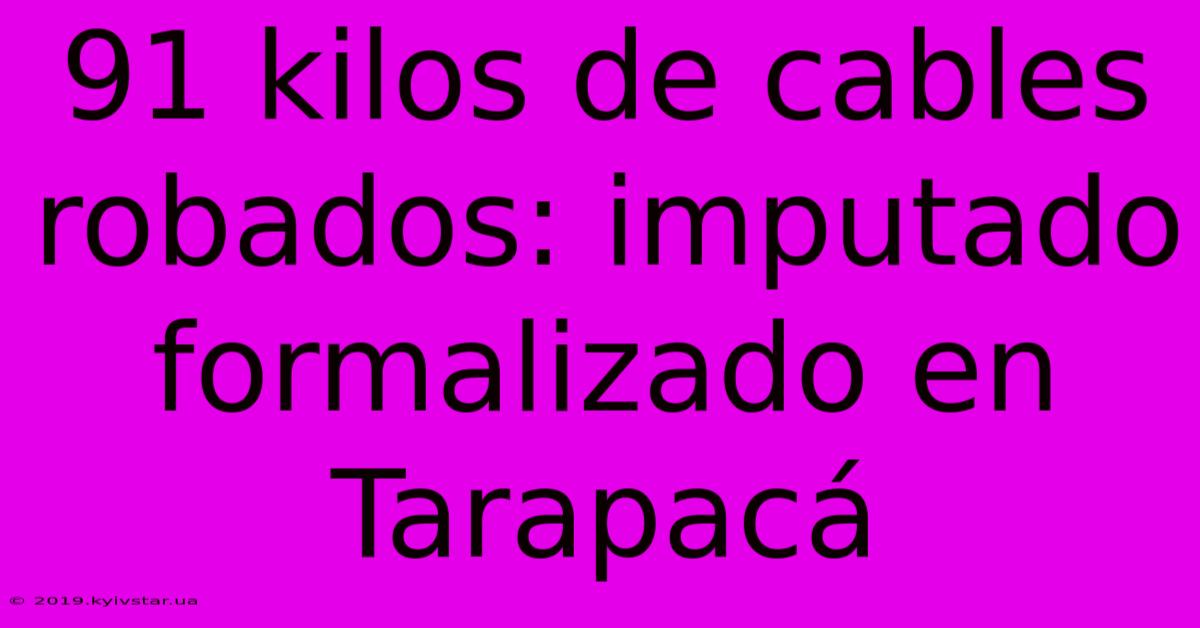 91 Kilos De Cables Robados: Imputado Formalizado En Tarapacá