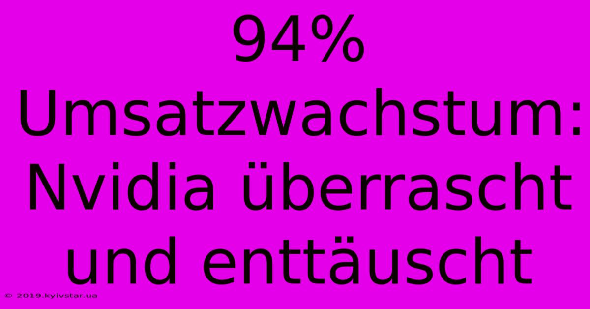 94% Umsatzwachstum: Nvidia Überrascht Und Enttäuscht