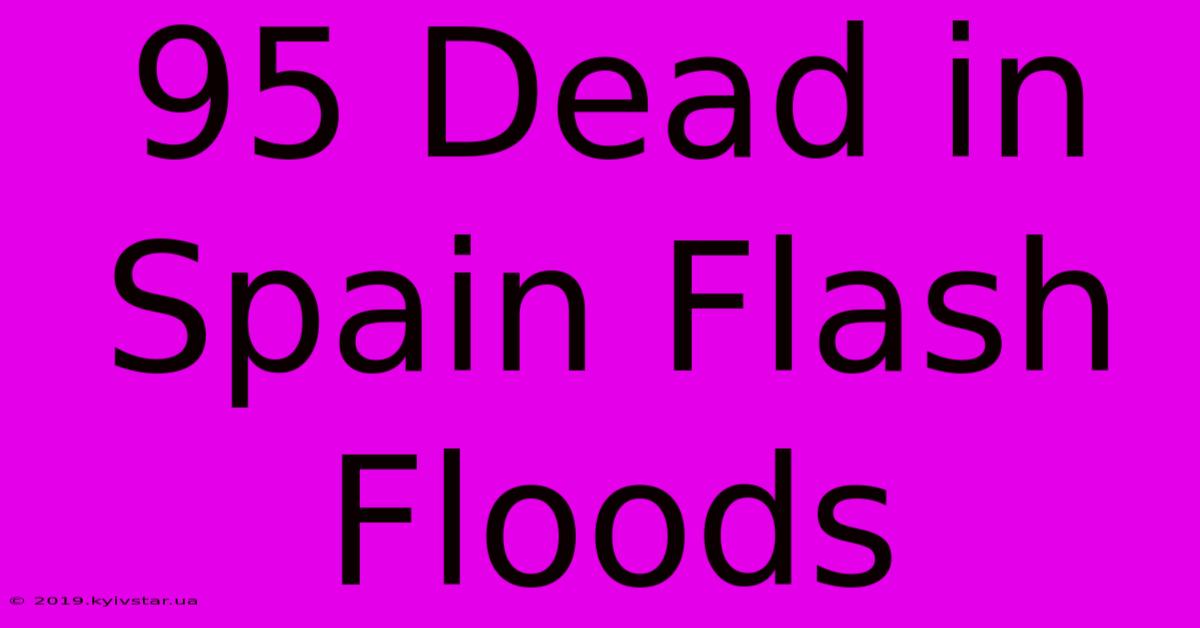 95 Dead In Spain Flash Floods 