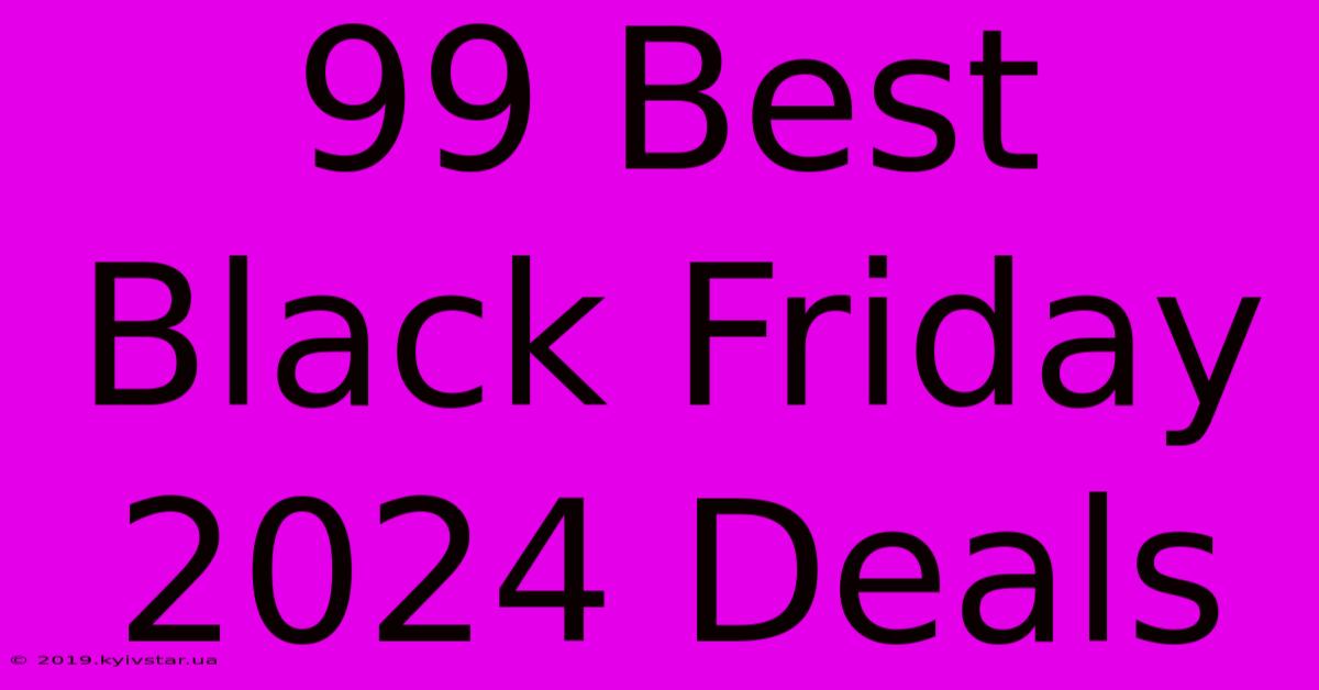 99 Best Black Friday 2024 Deals