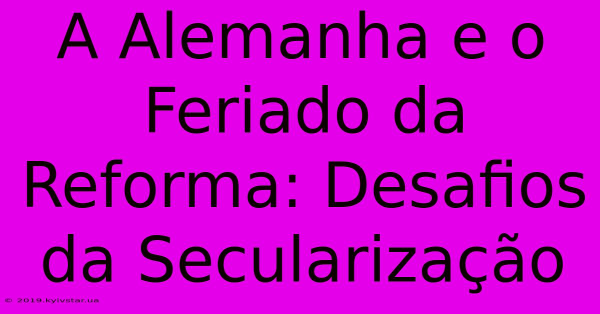 A Alemanha E O Feriado Da Reforma: Desafios Da Secularização 