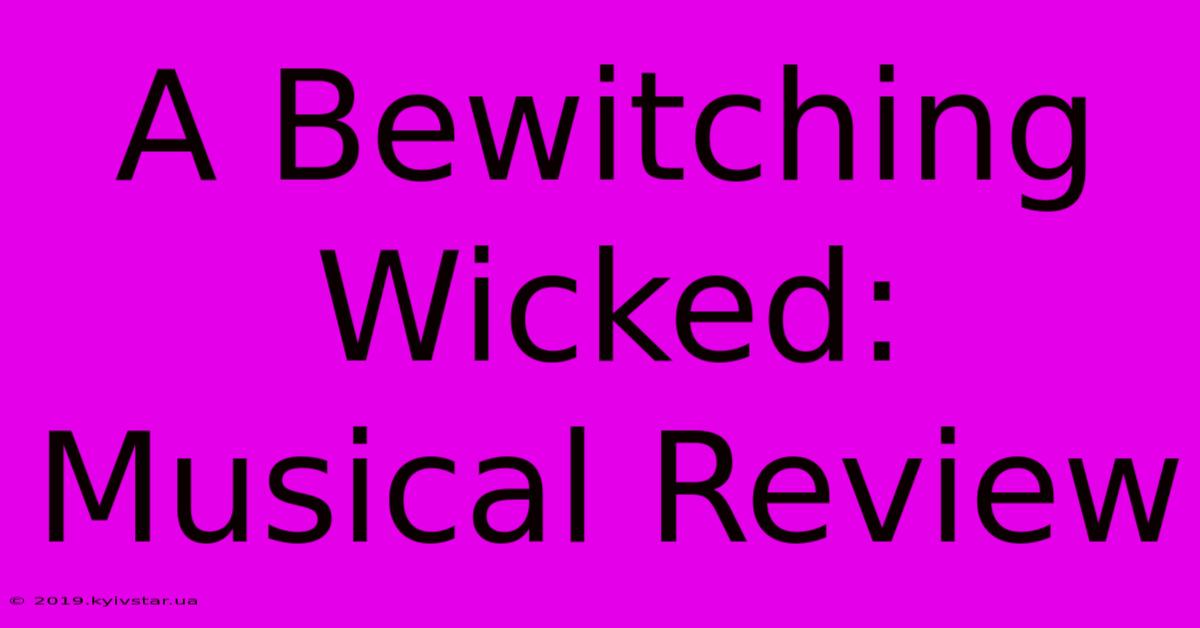 A Bewitching Wicked: Musical Review