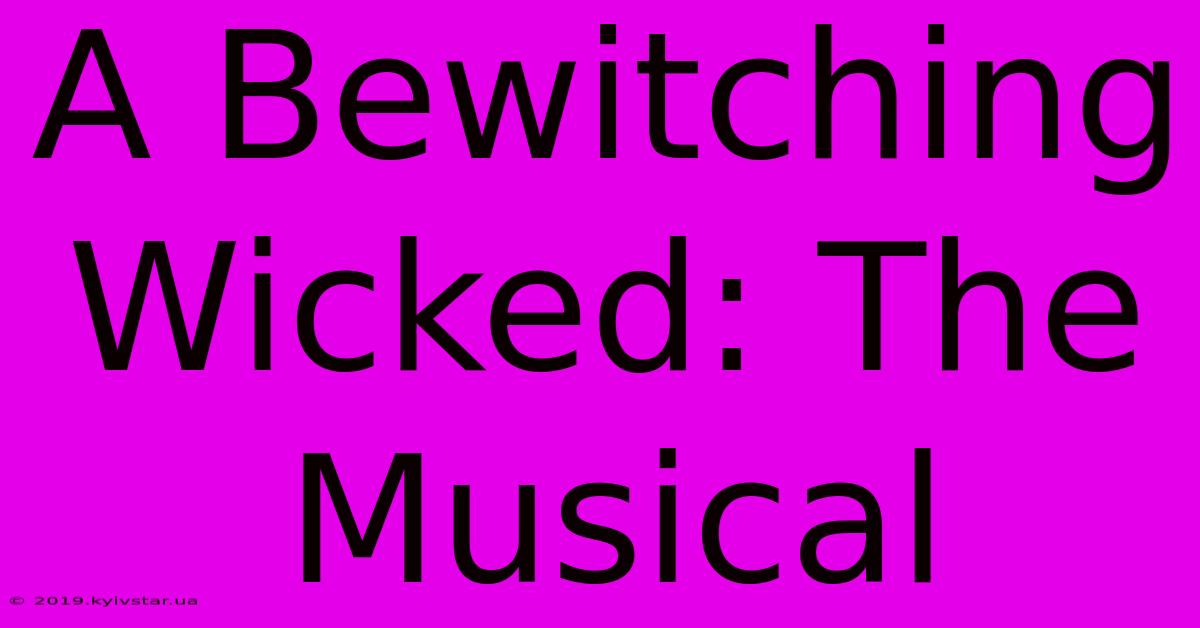 A Bewitching Wicked: The Musical