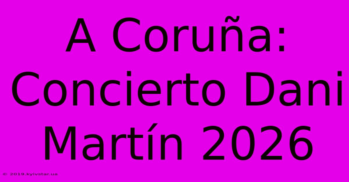 A Coruña:  Concierto Dani Martín 2026