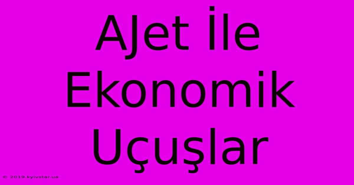 AJet İle Ekonomik Uçuşlar