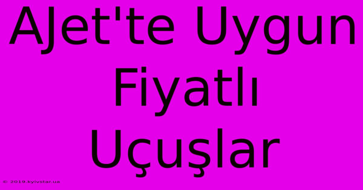 AJet'te Uygun Fiyatlı Uçuşlar