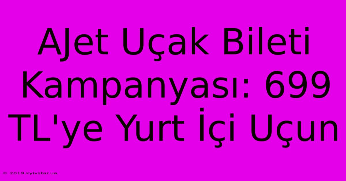 AJet Uçak Bileti Kampanyası: 699 TL'ye Yurt İçi Uçun