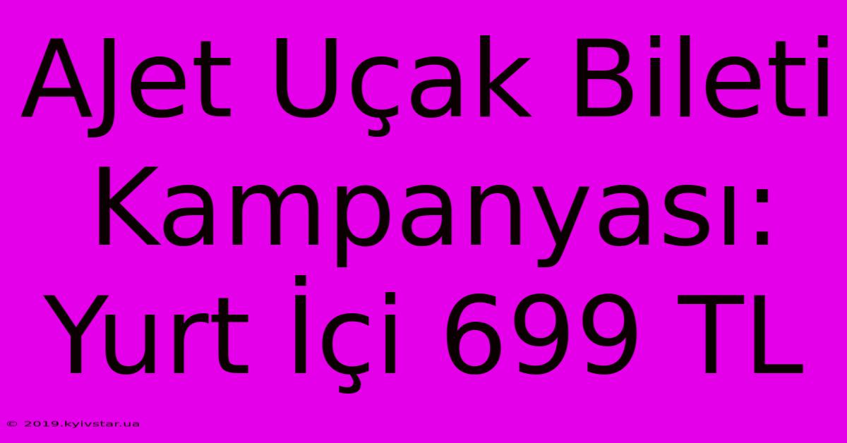 AJet Uçak Bileti Kampanyası: Yurt İçi 699 TL