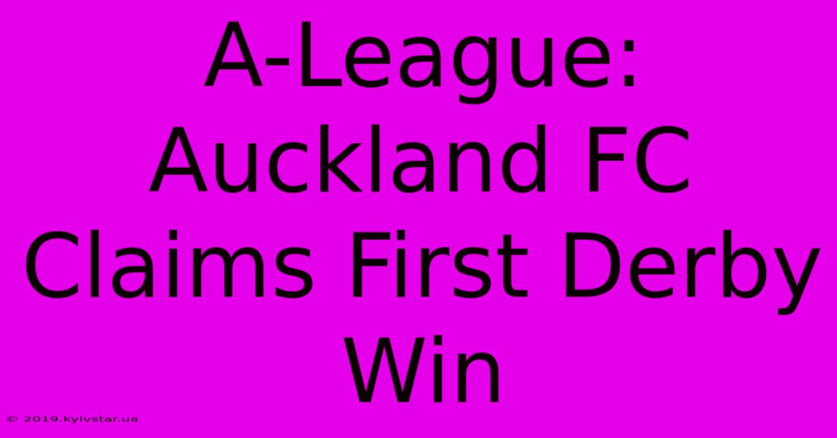 A-League: Auckland FC Claims First Derby Win