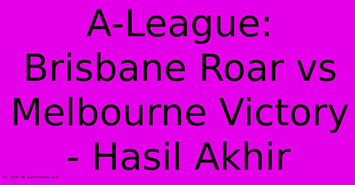 A-League: Brisbane Roar Vs Melbourne Victory - Hasil Akhir