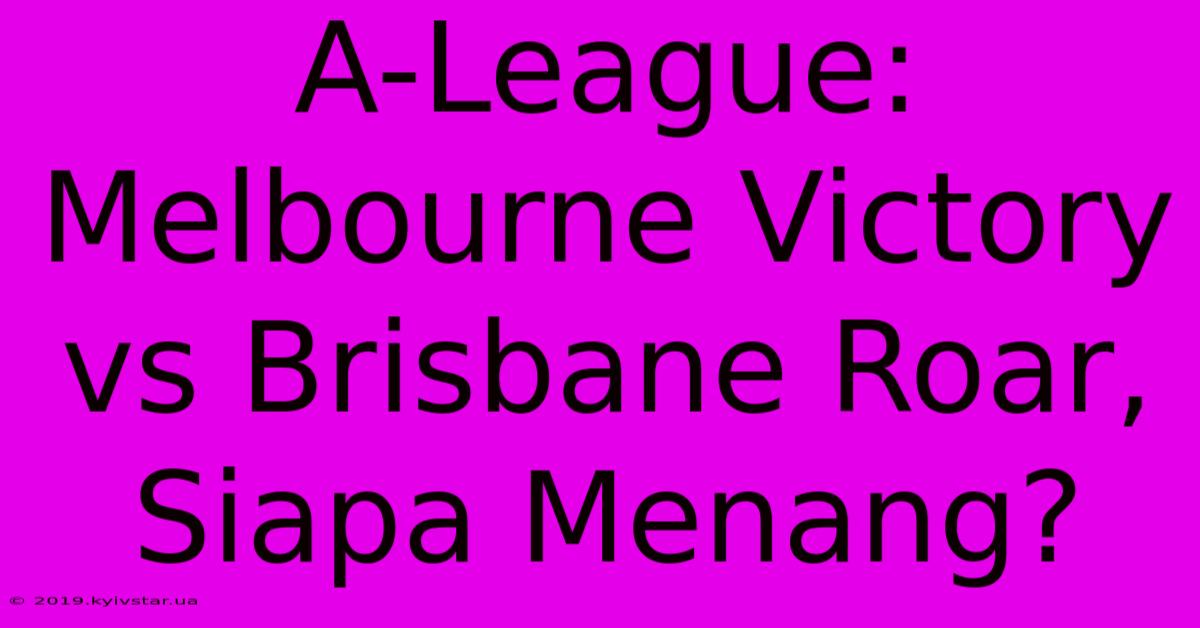 A-League: Melbourne Victory Vs Brisbane Roar, Siapa Menang?